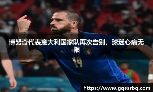 博努奇代表意大利国家队再次告别，球迷心痛无限
