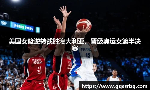 美国女篮逆转战胜澳大利亚，晋级奥运女篮半决赛