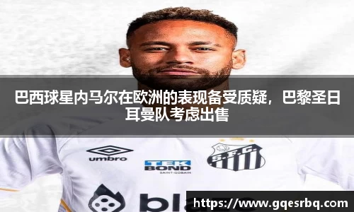 巴西球星内马尔在欧洲的表现备受质疑，巴黎圣日耳曼队考虑出售