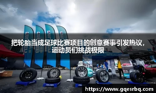 把轮胎当成足球比赛项目的创意赛事引发热议，运动员们挑战极限