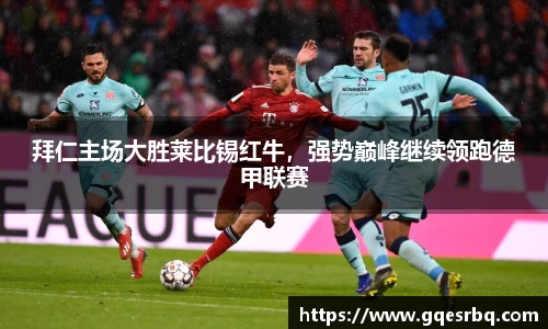 拜仁主场大胜莱比锡红牛，强势巅峰继续领跑德甲联赛