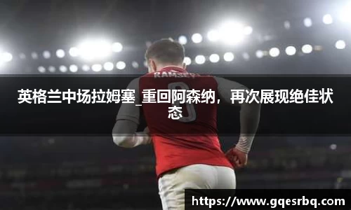 英格兰中场拉姆塞_重回阿森纳，再次展现绝佳状态