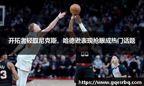 开拓者轻取尼克斯，哈德逊表现抢眼成热门话题