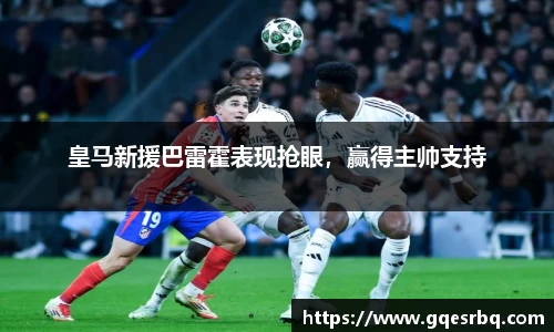 皇马新援巴雷霍表现抢眼，赢得主帅支持