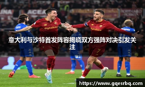 意大利与沙特首发阵容揭晓双方强阵对决引发关注