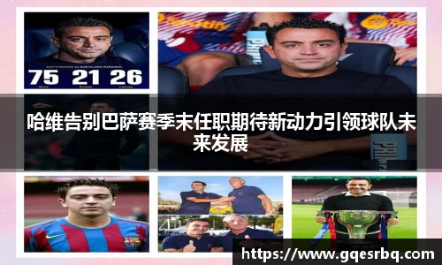 哈维告别巴萨赛季末任职期待新动力引领球队未来发展