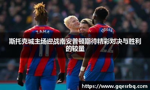 斯托克城主场迎战南安普顿期待精彩对决与胜利的较量