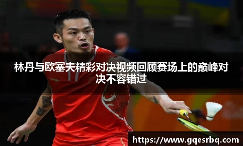 林丹与欧塞夫精彩对决视频回顾赛场上的巅峰对决不容错过