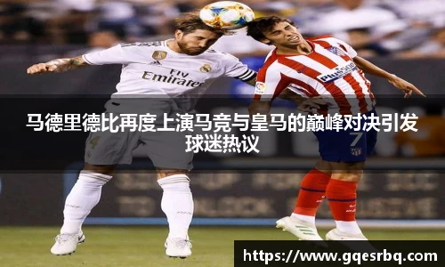 马德里德比再度上演马竞与皇马的巅峰对决引发球迷热议
