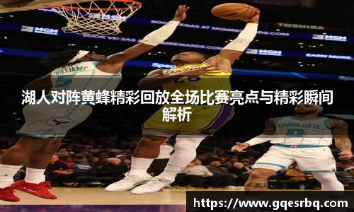 湖人对阵黄蜂精彩回放全场比赛亮点与精彩瞬间解析